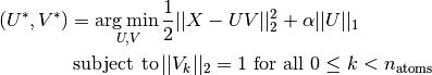 (U^*, V^*) = \underset{U, V}{\operatorname{arg\,min\,}} & \frac{1}{2}||X-UV||_2^2+\alpha||U||_1 \\\text{subject to\,} & ||V_k||_2 = 1 \text{ for all }0 \leq k < n_{\mathrm{atoms}}